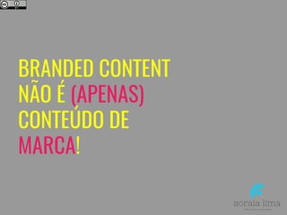 BRANDED CONTENT
NÃO É (APENAS)
CONTEÚDO DE
MARCA!
 