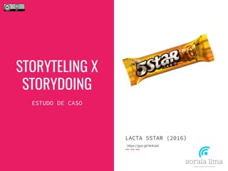 STORYTELING X
STORYDOING
ESTUDO DE CASO
LACTA 5STAR (2016)
https://goo.gl/nK4JaG
 