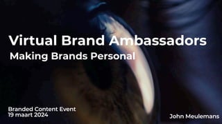 Virtual Brand Ambassadors
Making Brands Personal
John Meulemans
Branded Content Event
19 maart 2024
 
