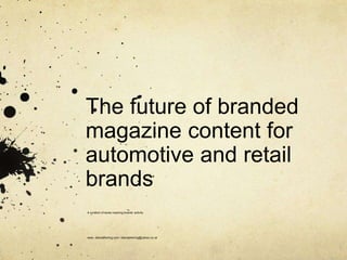 The future of branded
magazine content for
automotive and retail
brands
A curation of some inspiring brands’ activity
www. dianasherling.com / dianasherling@yahoo.co.uk
 