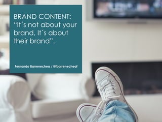 BRAND CONTENT:
“It´s not about your
brand, It´s about
their brand”.

Fernando Barrenechea / @fbarrenecheaf

 