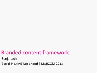 Branded content framework
Sonja Loth
Social Inc./IAB Nederland | MARCOM 2013
 