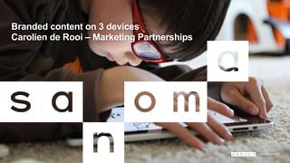 Branded content on 3 devices
Carolien de Rooi – Marketing Partnerships

 