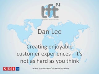 Dan$Lee$
Crea)ng$enjoyable$
customer$experiences$8$it's$
not$as$hard$as$you$think$

 