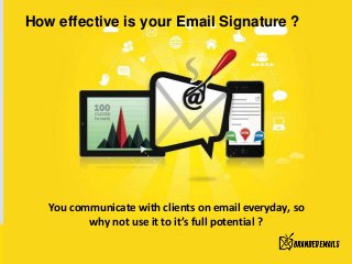 You communicate with clients on email everyday, so
why not use it to it’s full potential ?
How effective is your Email Signature ?
 