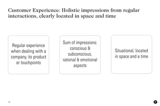 16
Customer Experience: Holistic impressions from regular
interactions, clearly located in space and time
Regular experien...