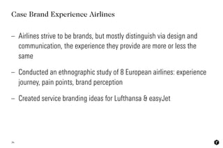 36
Case Brand Experience Airlines 
– Airlines strive to be brands, but mostly distinguish via design and
communication, th...