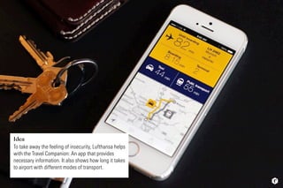 Idea
To take away the feeling of insecurity, Lufthansa helps
with the Travel Companion: An app that provides
necessary inf...