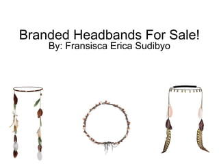 Branded Headbands For Sale!
By: Fransisca Erica Sudibyo
 