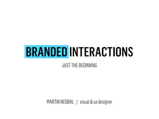 BRANDED INTERACTIONS
JUST THE BEGINNING

MARTIN NEDBAL / visual & ux designer

 