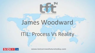 James Woodward
ITIL: Process Vs Reality

 