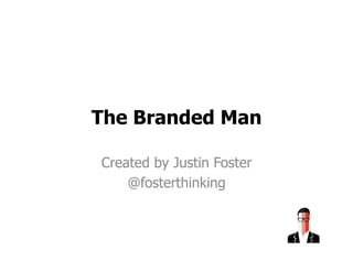 The Branded Man
Created by Justin Foster
@fosterthinking
 