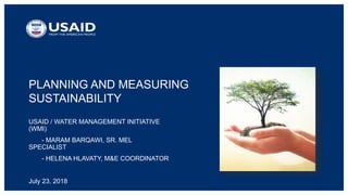 PLANNING AND MEASURING
SUSTAINABILITY
USAID / WATER MANAGEMENT INITIATIVE
(WMI)
- MARAM BARQAWI, SR. MEL
SPECIALIST
- HELENA HLAVATY, M&E COORDINATOR
July 23, 2018
 