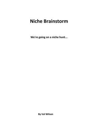 Niche Brainstorm

We're going on a niche hunt...




      By Val Wilson
 