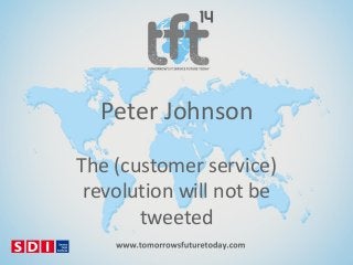 Peter Johnson
The (customer service)
revolution will not be
tweeted

 
