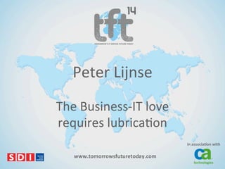 Peter%Lijnse%
The%Business/IT%love%
requires%lubrica8on%

 