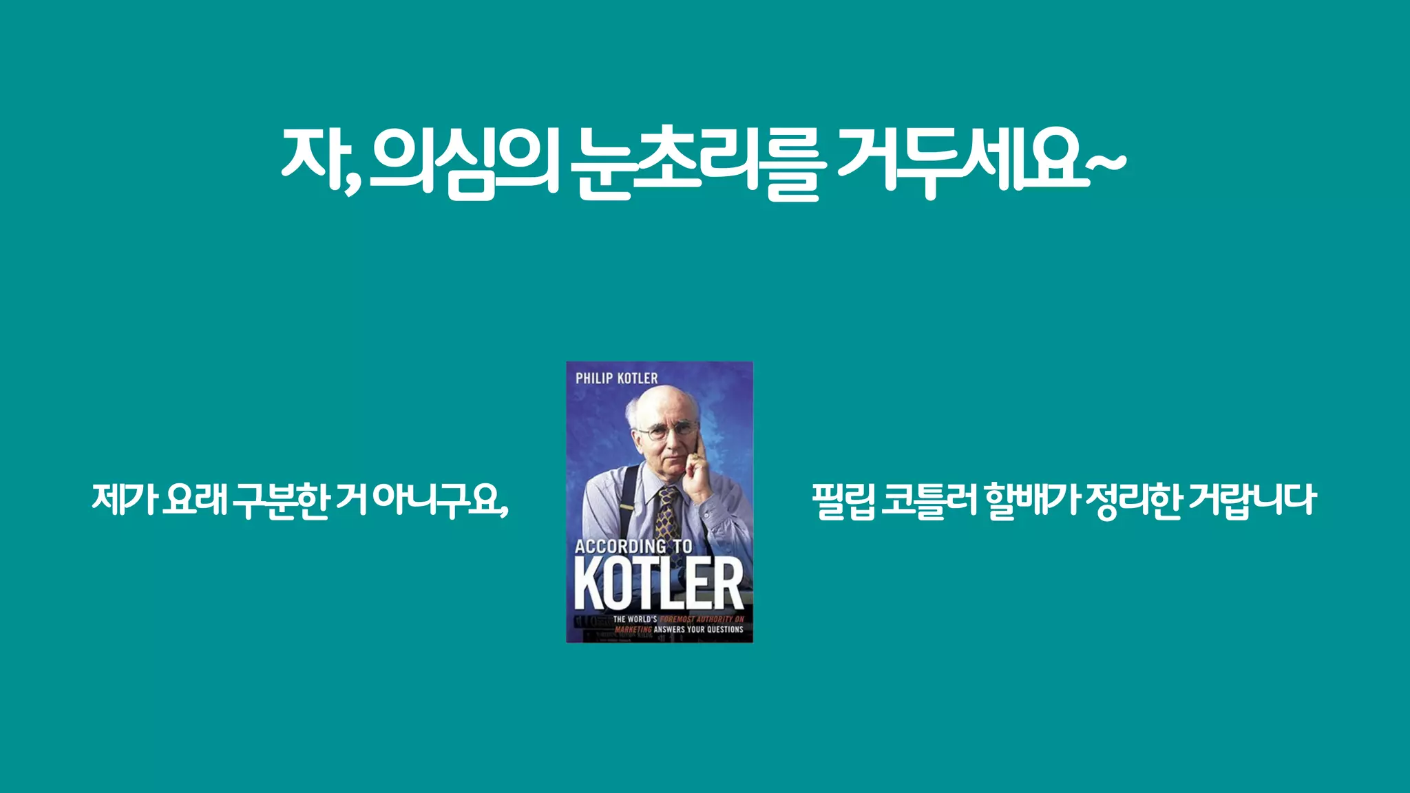 자, 의심의 눈초리를 거두세요~



제가 요래 구분한 거 아니구요,   필립 코틀러 할배가 정리한 거랍니다
 