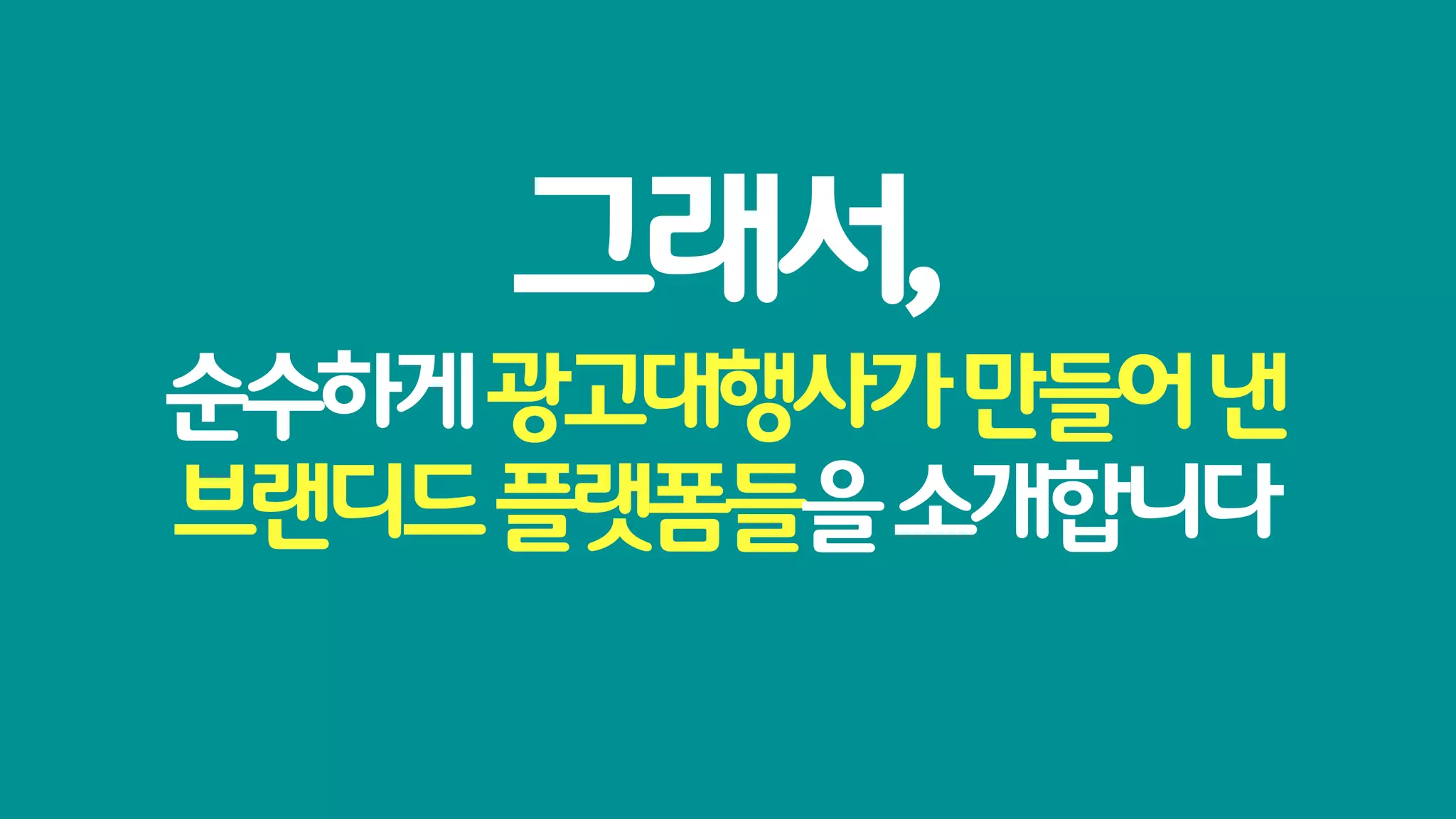 그래서,
순수하게 광고대행사가 만들어 낸
브랜디드 플랫폼들을 소개합니다
 