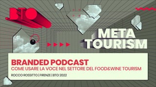 BRANDEDPODCAST
COME USARE LA VOCE NEL SETTORE DEL FOOD&WINE TOURISM
ROCCO ROSSITTO | FIRENZE | BTO 2022
 