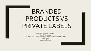 BRANDED
PRODUCTSVS
PRIVATE LABELS
MATHEW GEORGE CHANDY
S2 MBA (2021-23)
Mar Athanasios College for Advanced Studies Tiruvalla (MACFAST)
Kerala, India
www.macfast.org
 