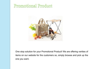 One stop solution for your Promotional Product! We are offering verities of
items on our website for the customers so, simply browse and pick up the
one you want.
 