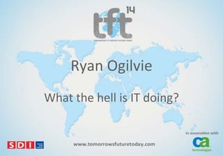 Ryan Ogilvie
What the hell is IT doing?

 