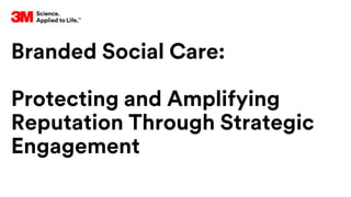 Branded Social Care:
Protecting and Amplifying
Reputation Through Strategic
Engagement
 