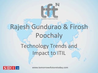 Rajesh'Gundurao'&'Firosh'
Poochaly'
Technology'Trends'and'
Impact'to'ITIL'

 