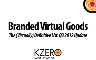 Branded Virtual Goods
The (Virtually) Definitive List. Q3 2012 Update
 