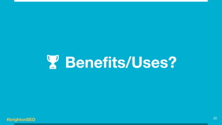 #brightonSEO
🏆 Benefits/Uses?
20
 