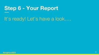 #brightonSEO
Step 6 - Your Report
It’s ready! Let’s have a look….
31
 
