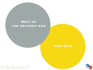 June 2013
M
M
Best of
the branded web
@TheMarkCarroll
 