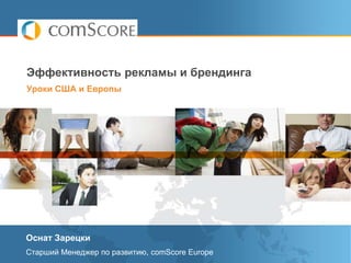 Эффективность рекламы и брендинга Уроки США и Европы Оснат Зарецки Старший Менеджер по развитию, comScore Europe 