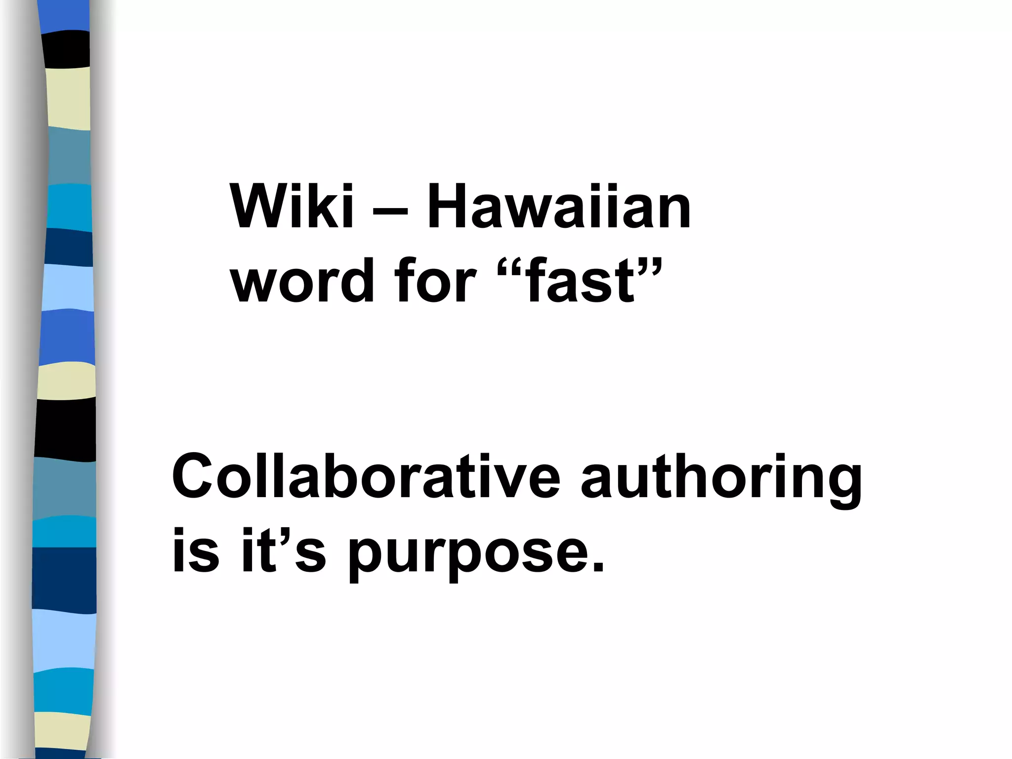 Wiki – Hawaiian word for “fast” Collaborative authoring is it’s purpose. 