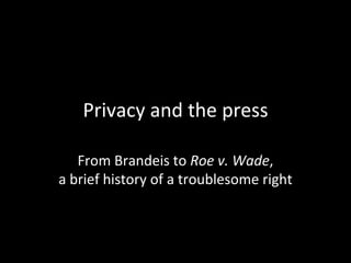 Privacy and the press From Brandeis to Roe v. Wade,a brief history of a troublesome right 