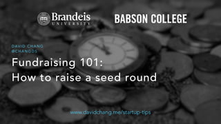 Fundraising 101:
How to raise a seed round
D AV I D C H A N G
@ C H A N G D S
www.davidchang.me/startup-tips
 
