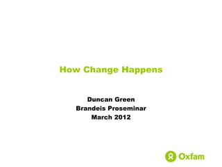 How Change Happens


     Duncan Green
  Brandeis Proseminar
      March 2012
 