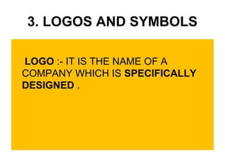 3. LOGOS AND SYMBOLS
LOGO :- IT IS THE NAME OF A
COMPANY WHICH IS SPECIFICALLY
DESIGNED .