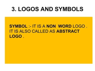 3. LOGOS AND SYMBOLS
SYMBOL :- IT IS A NON WORD LOGO .
IT IS ALSO CALLED AS ABSTRACT
LOGO .