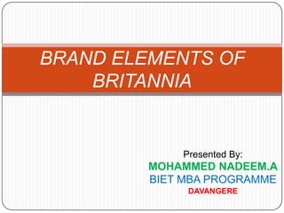 BRAND ELEMENTS OF
BRITANNIA

Presented By:

MOHAMMED NADEEM.A
BIET MBA PROGRAMME
DAVANGERE

 