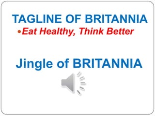 TAGLINE OF BRITANNIA
Eat Healthy, Think Better
Jingle of BRITANNIA
 