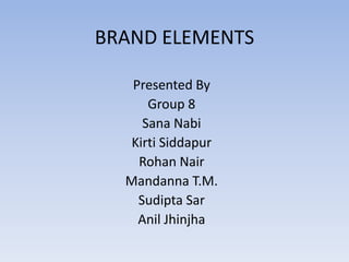 BRAND ELEMENTS Presented By Group 8 Sana Nabi KirtiSiddapur Rohan Nair Mandanna T.M. SudiptaSar Anil Jhinjha 
