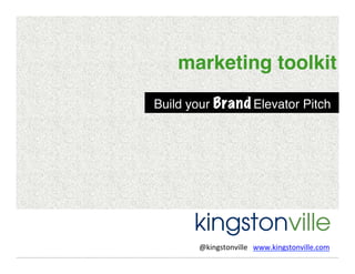 marketing toolkit!
Build your Brand Elevator Pitch!

@kingstonville	
  	
  	
  www.kingstonville.com	
  
	
  

 