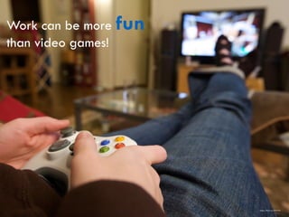 Work can be more fun
than video games!
https://flic.kr/p/5MYVT6
 