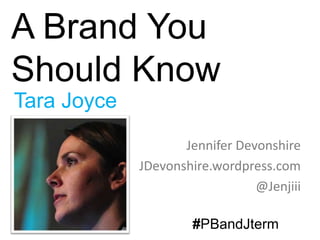 A Brand You
Should Know
Tara Joyce
                    Jennifer Devonshire
             JDevonshire.wordpress.com
                                @Jenjiii

                     #PBandJterm
 
