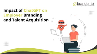 Impact of ChatGPT on
Employer Branding
and Talent Acquisition
 