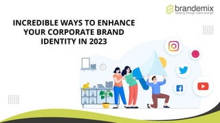 INCREDIBLE WAYS TO ENHANCE
YOUR CORPORATE BRAND
IDENTITY IN 2023
 
