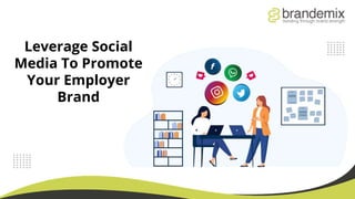 Leverage Social
Media To Promote
Your Employer
Brand
 