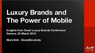 Luxury Brands and
The Power of Mobile
Insights from Great Luxury Brands Conference
Geneva, 25 March 2013

Mark Brill - BrandEmotivity
 