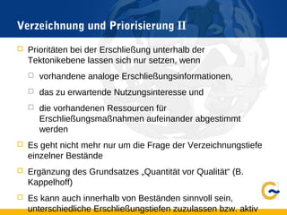 Verzeichnung und Priorisierung II
 Prioritäten bei der Erschließung unterhalb der
Tektonikebene lassen sich nur setzen, wenn
 vorhandene analoge Erschließungsinformationen,
 das zu erwartende Nutzungsinteresse und
 die vorhandenen Ressourcen für
Erschließungsmaßnahmen aufeinander abgestimmt
werden
 Es geht nicht mehr nur um die Frage der Verzeichnungstiefe
einzelner Bestände
 Ergänzung des Grundsatzes „Quantität vor Qualität“ (B.
Kappelhoff)
 Es kann auch innerhalb von Beständen sinnvoll sein,
unterschiedliche Erschließungstiefen zuzulassen bzw. aktiv
 